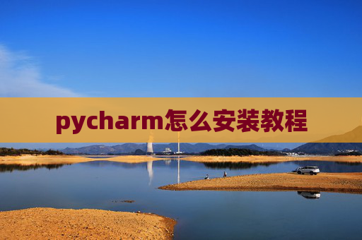 pycharm怎么安装教程 pycharm怎么安装教程
